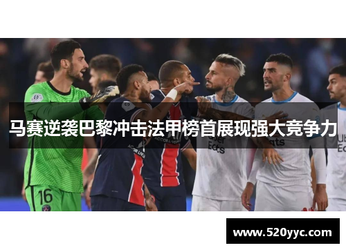 马赛逆袭巴黎冲击法甲榜首展现强大竞争力